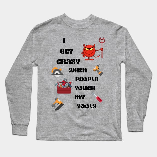 I get crazy When People Touch My Tools Long Sleeve T-Shirt by Gina's Creations (Gbugytsh)